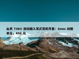 山灵 TINO 双动圈入耳式耳机开售：8mm 动圈单元，498 元