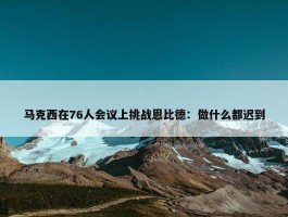 马克西在76人会议上挑战恩比德：做什么都迟到