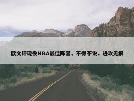 欧文评现役NBA最佳阵容，不得不说，进攻无解