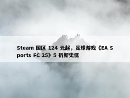 Steam 国区 124 元起，足球游戏《EA Sports FC 25》5 折新史低