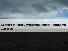 50岁潘粤明一出场，才明白内娱“瘦成杆”的病态现象从何而来！