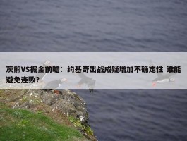 灰熊VS掘金前瞻：约基奇出战成疑增加不确定性 谁能避免连败？