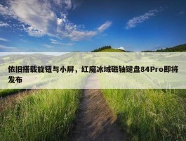 依旧搭载旋钮与小屏，红魔冰域磁轴键盘84Pro即将发布