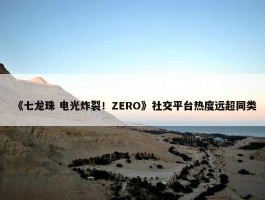 《七龙珠 电光炸裂！ZERO》社交平台热度远超同类