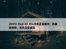 OPPO Find X8 Pro手机正面曝光：四曲面微屏，支持卫星通信