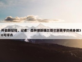 开启新征程，记者：森林狼新援兰德尔新赛季仍将身披30号球衣