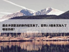 最会冲浪整活的制作组又来了，星铁2.5版本又加入了哪些热梗？