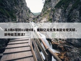 从3场6球到81场9球，曼联亿元先生未能兑现天赋，新帅能否激活？