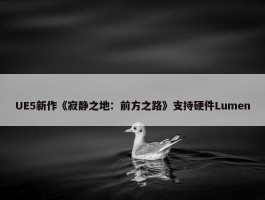 UE5新作《寂静之地：前方之路》支持硬件Lumen