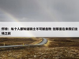 怀特：每个人都知道骑士不可被击败 但那是在来我们主场之前