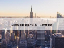 小陈副业指南是个什么，小陈的主页