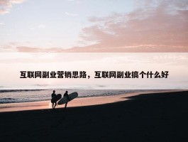 互联网副业营销思路，互联网副业搞个什么好