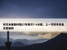 好兄弟曼联时隔27年再次7-0大胜，上一次对手也是巴恩斯利