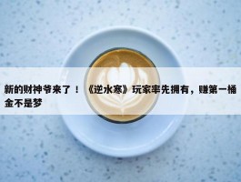 新的财神爷来了 ！《逆水寒》玩家率先拥有，赚第一桶金不是梦