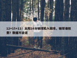 12+15+11！太阳16分输球陷入困境，输球谁担责？数据不说谎