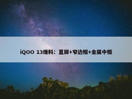 iQOO 13爆料：直屏+窄边框+金属中框