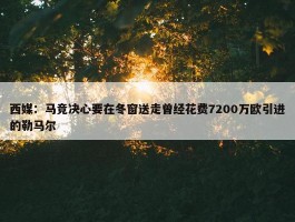 西媒：马竞决心要在冬窗送走曾经花费7200万欧引进的勒马尔