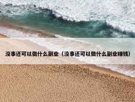 没事还可以做什么副业（没事还可以做什么副业赚钱）