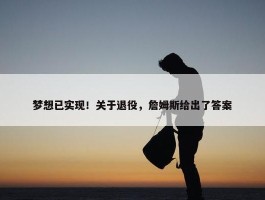 梦想已实现！关于退役，詹姆斯给出了答案