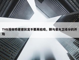 TVB视帝劝爸爸狄龙不要再拍戏，聊与姜大卫缘分的开始