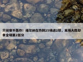 只侦察不轰炸！维尔纳在热刺25场进2球，本场大胜却拿全场第2低分