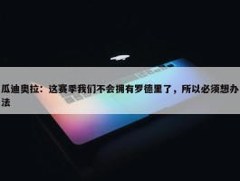 瓜迪奥拉：这赛季我们不会拥有罗德里了，所以必须想办法