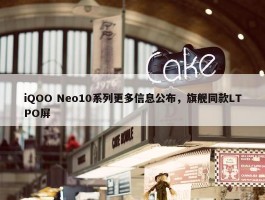 iQOO Neo10系列更多信息公布，旗舰同款LTPO屏