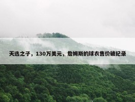 天选之子，130万美元，詹姆斯的球衣售价破纪录