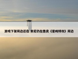 游戏下架周边还在 索尼仍在售卖《星鸣特攻》周边