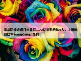 豪华防线连遭打击曼联1.72亿豪购后防4人，主场惨败红军&amp;热刺