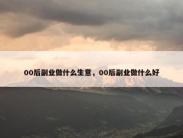 00后副业做什么生意，00后副业做什么好