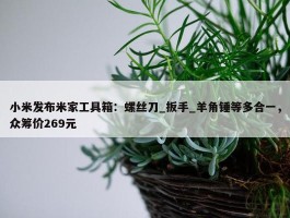 小米发布米家工具箱：螺丝刀_扳手_羊角锤等多合一，众筹价269元