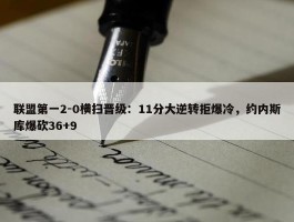 联盟第一2-0横扫晋级：11分大逆转拒爆冷，约内斯库爆砍36+9