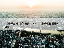 《潜行者2》首发支持DLSS 3：游戏性能暴涨2.4倍！