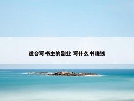 适合写书虫的副业 写什么书赚钱