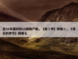 近30年最好的10部国产剧，《甄嬛传》排第二，《漫长的季节》排第七