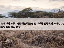 日本球迷不满中国球迷用激光笔：球迷差球队也不行，比赛又要粗野起来了