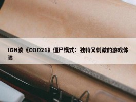 IGN谈《COD21》僵尸模式：独特又刺激的游戏体验