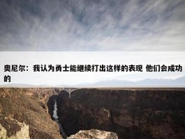 奥尼尔：我认为勇士能继续打出这样的表现 他们会成功的