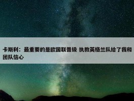 卡斯利：最重要的是欧国联晋级 执教英格兰队给了我和团队信心