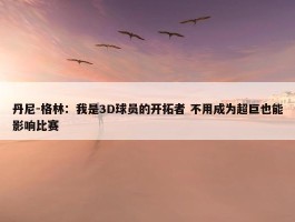 丹尼-格林：我是3D球员的开拓者 不用成为超巨也能影响比赛