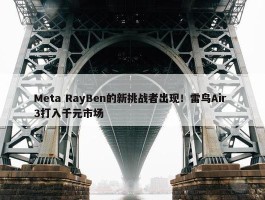 Meta RayBen的新挑战者出现！雷鸟Air 3打入千元市场