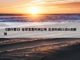 《潜行者2》全球发售时间公布 北京时间21日0点解锁