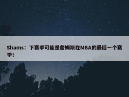 Shams：下赛季可能是詹姆斯在NBA的最后一个赛季！