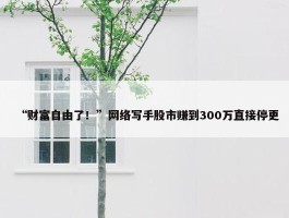 “财富自由了！”网络写手股市赚到300万直接停更