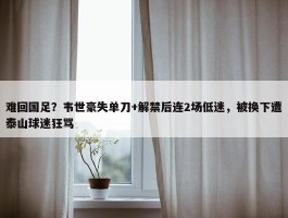 难回国足？韦世豪失单刀+解禁后连2场低迷，被换下遭泰山球迷狂骂