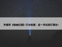 外媒开《暗喻幻想》打分投票：近一半玩家打满分！