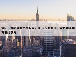 体坛：推动体教结合方向正确 但应教育部门发力而非体育部门发力