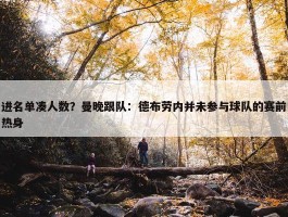 进名单凑人数？曼晚跟队：德布劳内并未参与球队的赛前热身