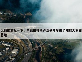 大战前放松一下，申花主帅斯卢茨基今早去了成都大熊猫基地